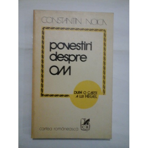 POVESTIRI DESPRE OM - DUPA O CARTE A LUI HEGEL - CONSTANTIN NOICA POVESTIRI DESPRE OM - DUPA O CARTE A LUI HEGEL - CONSTANTIN NOICA